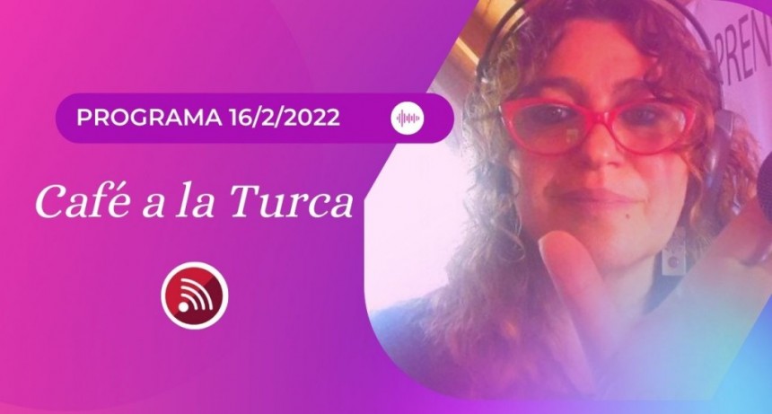 Caf&eacute; a la Turca, 16 de febrero 2022. Otros temas, otro abordaje!!
