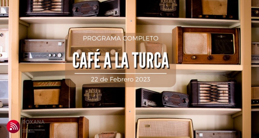 Café a la Turca, 22 de febrero 2023. Otros temas, otro abordaje!!