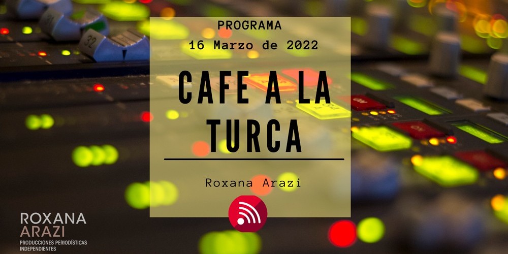 Caf&eacute; a la Turca, 16 de marzo 2022. Otros temas, otro abordaje!!