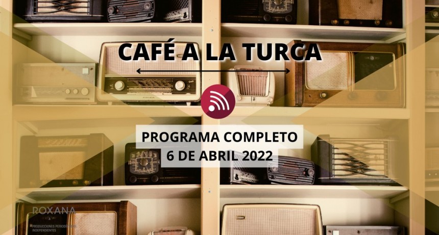 Caf&eacute; a la Turca, 06 de abril 2022. Otros temas, otro abordaje!!