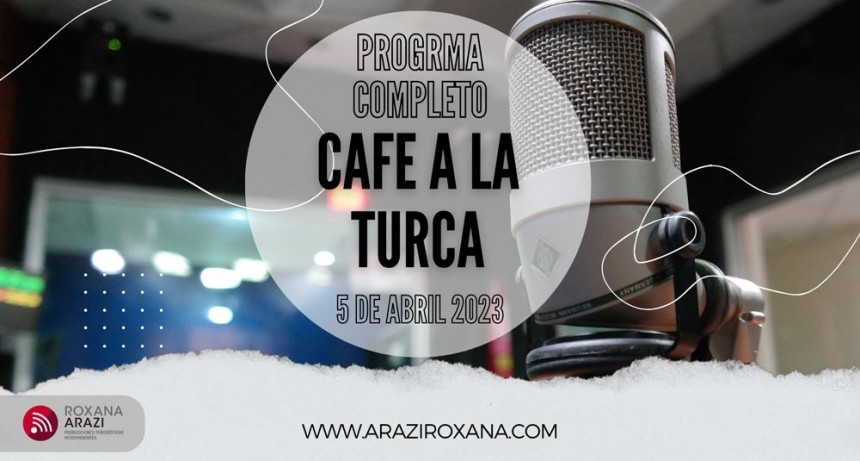 Café a la Turca,  5 de abril 2023. Otros temas con otro abordaje!!!