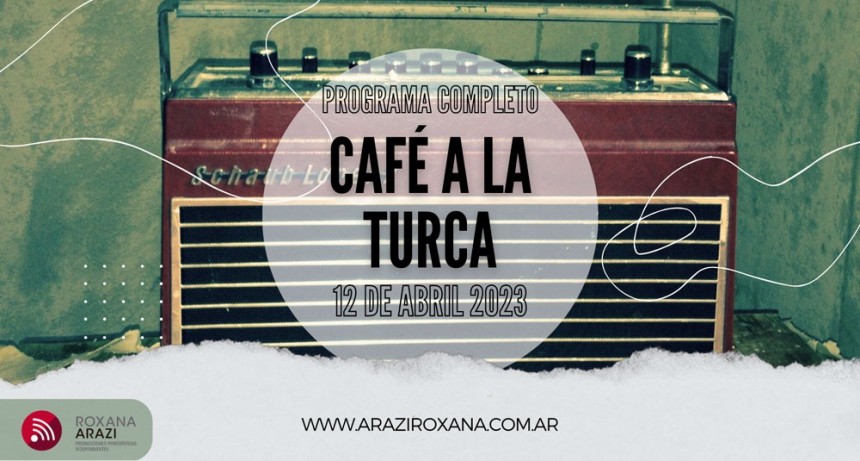 Café a la Turca,  12 de abril 2023. Otros temas con otro abordaje!!!