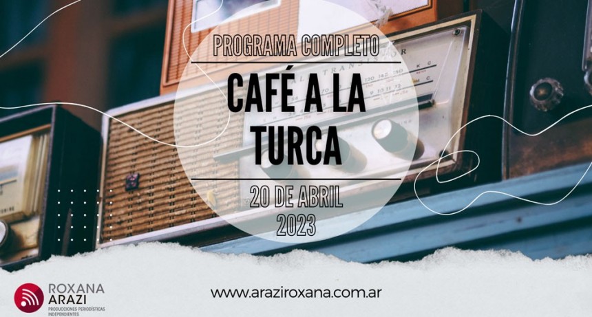 Café a la Turca,  20 de abril 2023. Otros temas con otro abordaje!!!