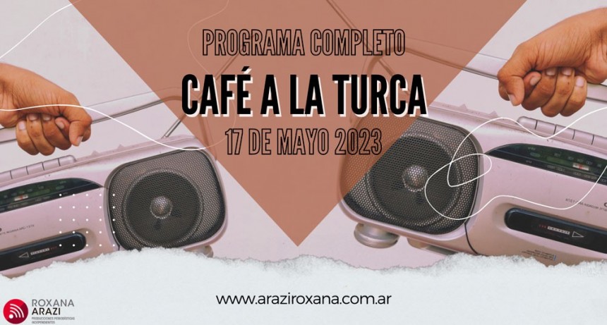 Café a la Turca, 17 de mayo 2023. Otros temas, otro abordaje!!