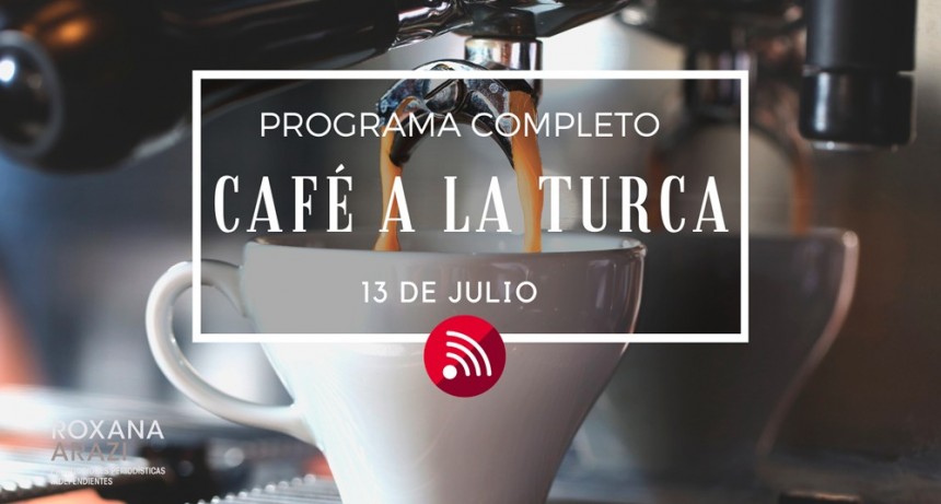 Café a la Turca,  13 de julio 2022. Otros temas con otro abordaje!!!