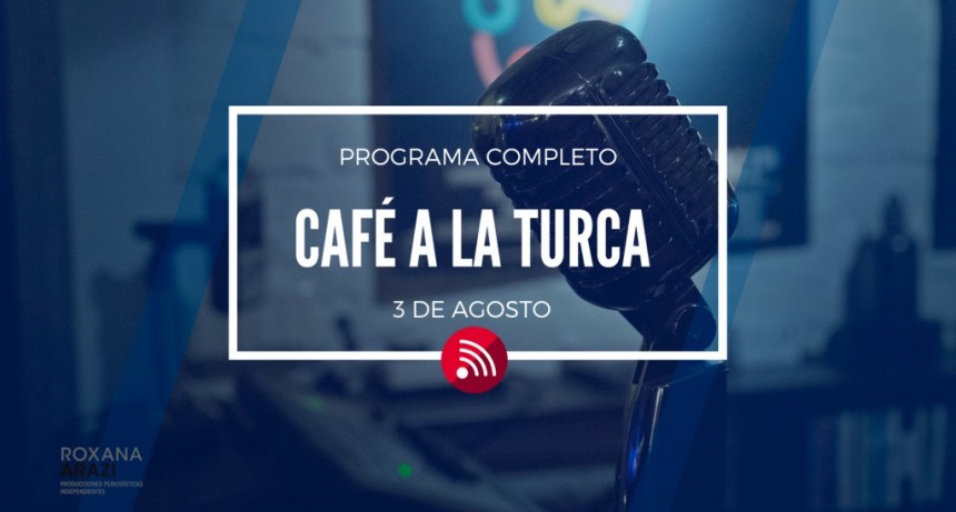 Café a la Turca,  3 de agosto 2022. Otros temas con otro abordaje!!!