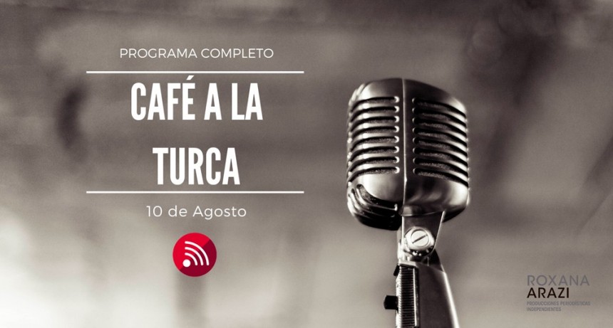 Café a la Turca,  10 de agosto 2022. Otros temas con otro abordaje!!!