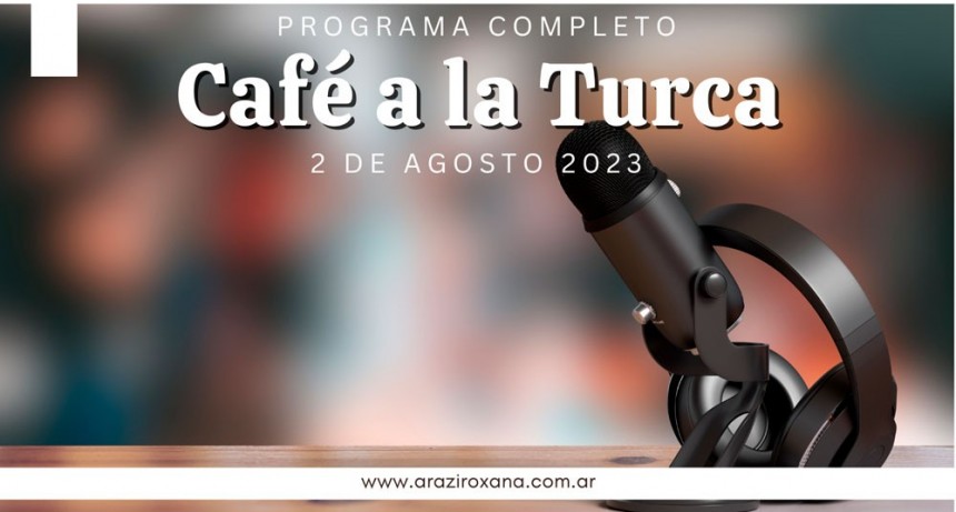 Café a la Turca,  2 de agosto 2023. Otros temas con otro abordaje!!!