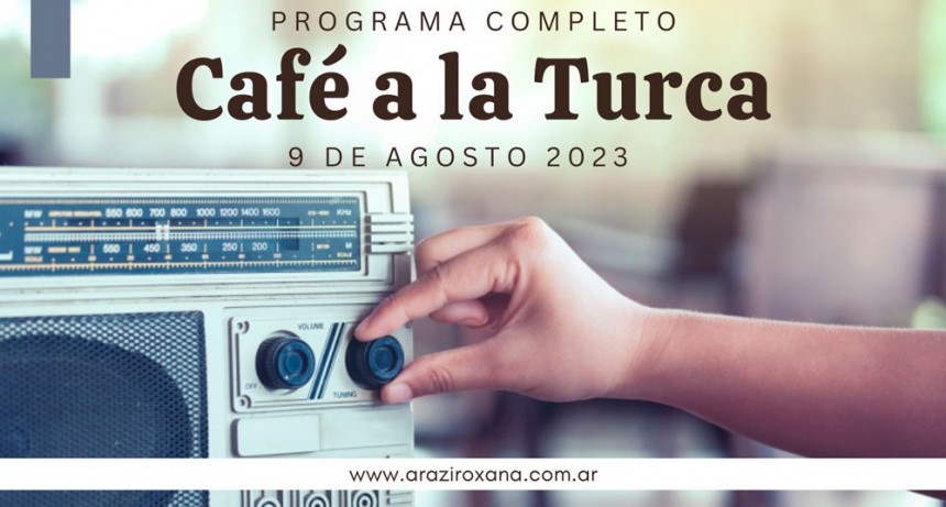 Café a la Turca, 9 de agosto 2023. Otros temas con otro abordaje!!!