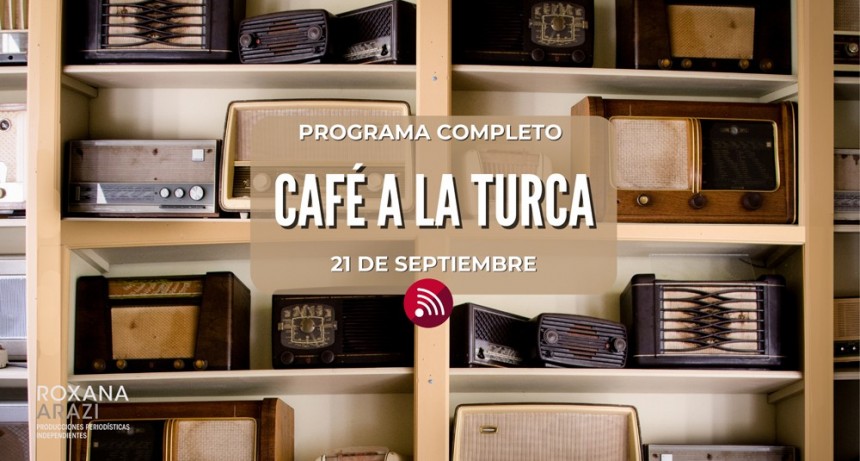 Café a la Turca,  21 de septiembre 2022. Otros temas con otro abordaje!!!