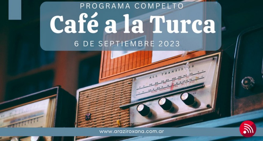 Café a la Turca,  6 de septiembre 2023. Otros temas con otro abordaje!!!